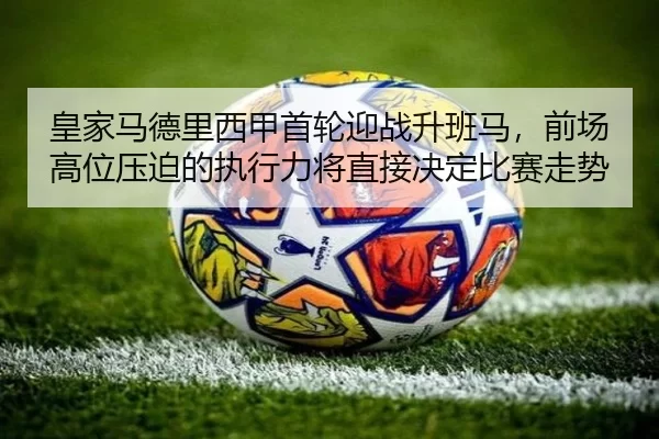 皇家马德里西甲首轮迎战升班马，前场高位压迫的执行力将直接决定比赛走势